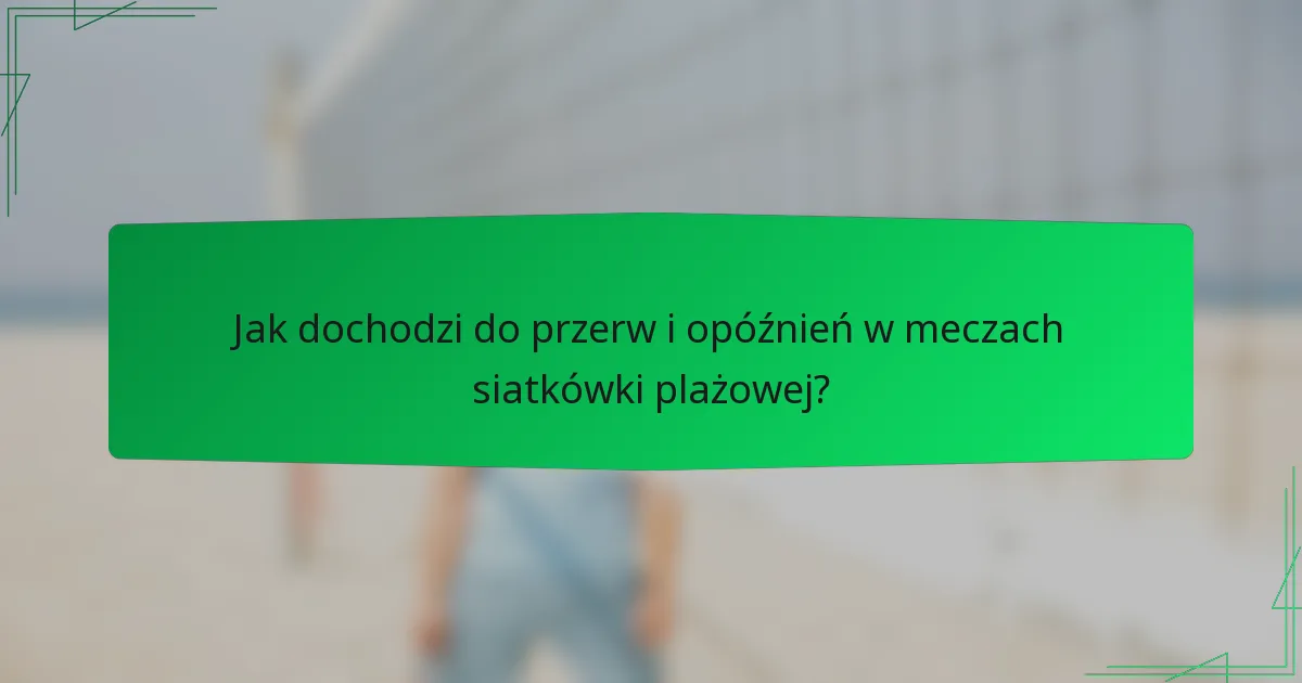 Jak dochodzi do przerw i opóźnień w meczach siatkówki plażowej?