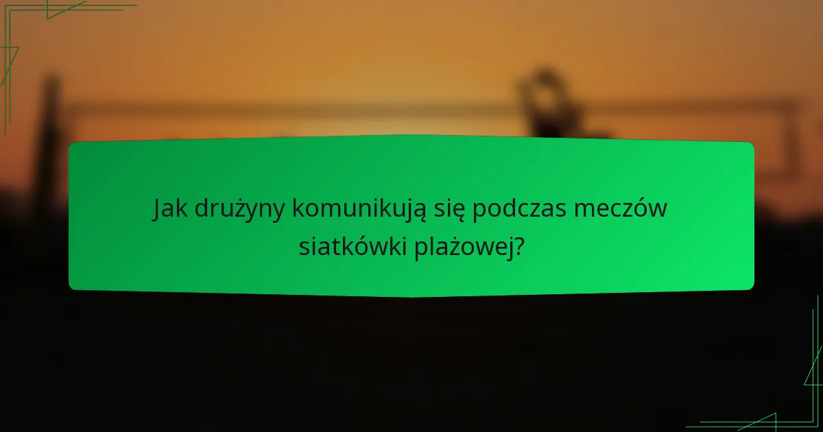 Jak drużyny komunikują się podczas meczów siatkówki plażowej?