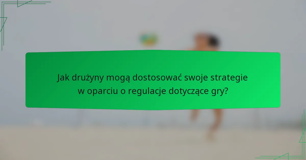 Jak drużyny mogą dostosować swoje strategie w oparciu o regulacje dotyczące gry?