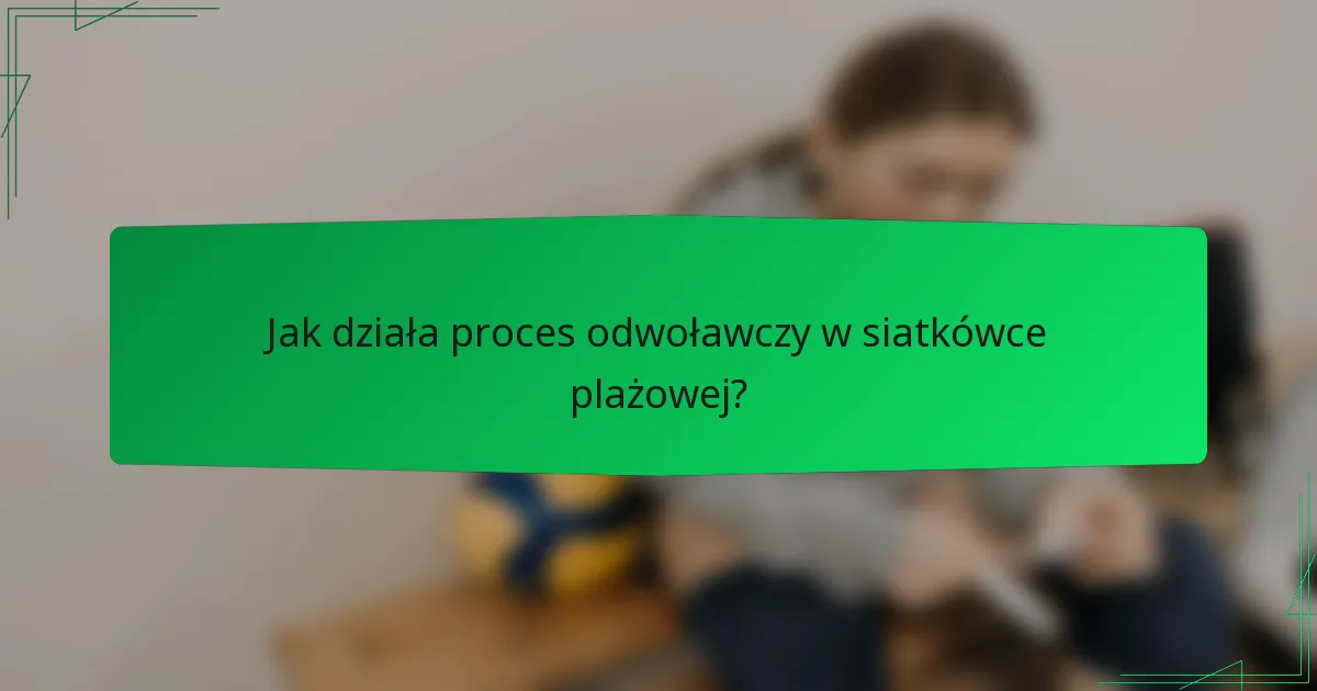 Jak działa proces odwoławczy w siatkówce plażowej?