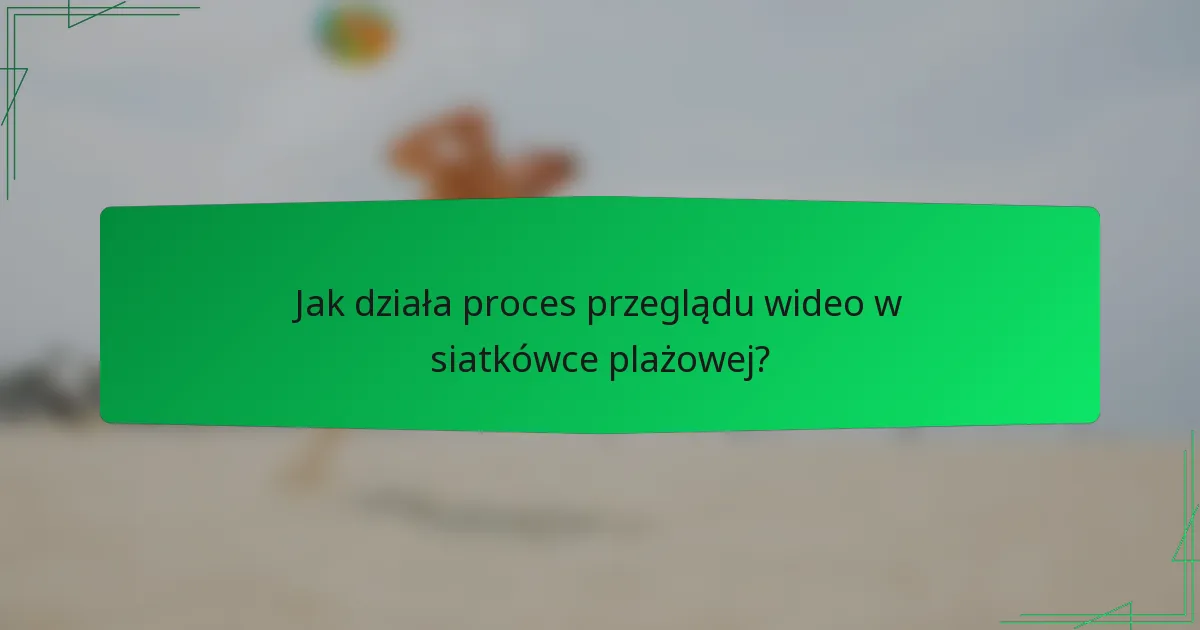 Jak działa proces przeglądu wideo w siatkówce plażowej?