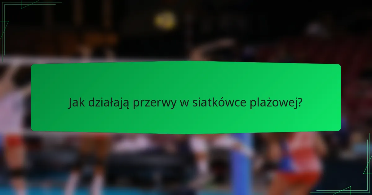 Jak działają przerwy w siatkówce plażowej?