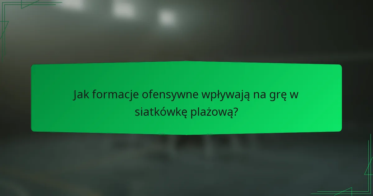 Jak formacje ofensywne wpływają na grę w siatkówkę plażową?
