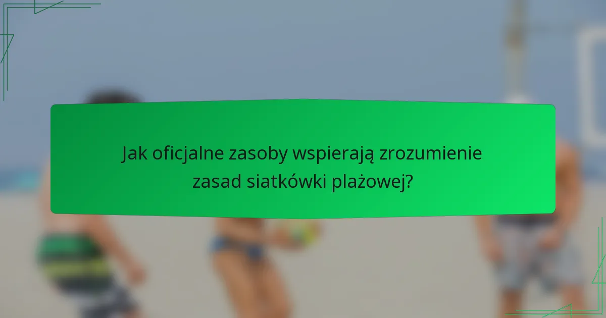 Jak oficjalne zasoby wspierają zrozumienie zasad siatkówki plażowej?