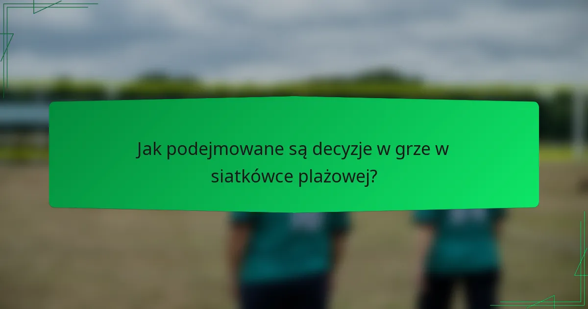 Jak podejmowane są decyzje w grze w siatkówce plażowej?