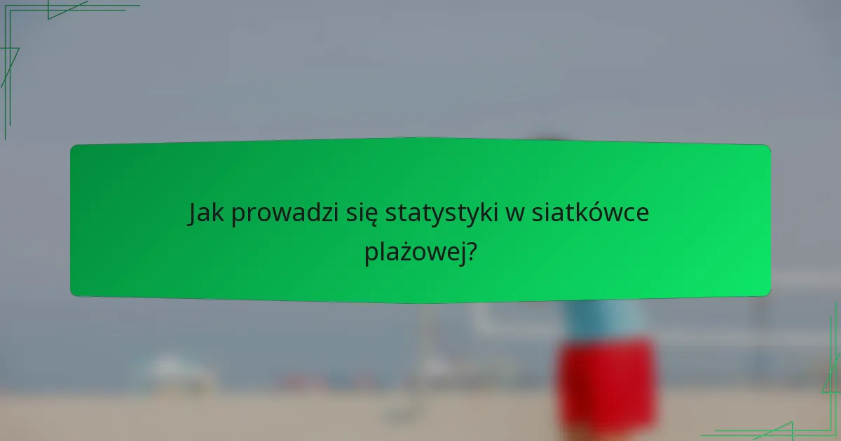 Jak prowadzi się statystyki w siatkówce plażowej?