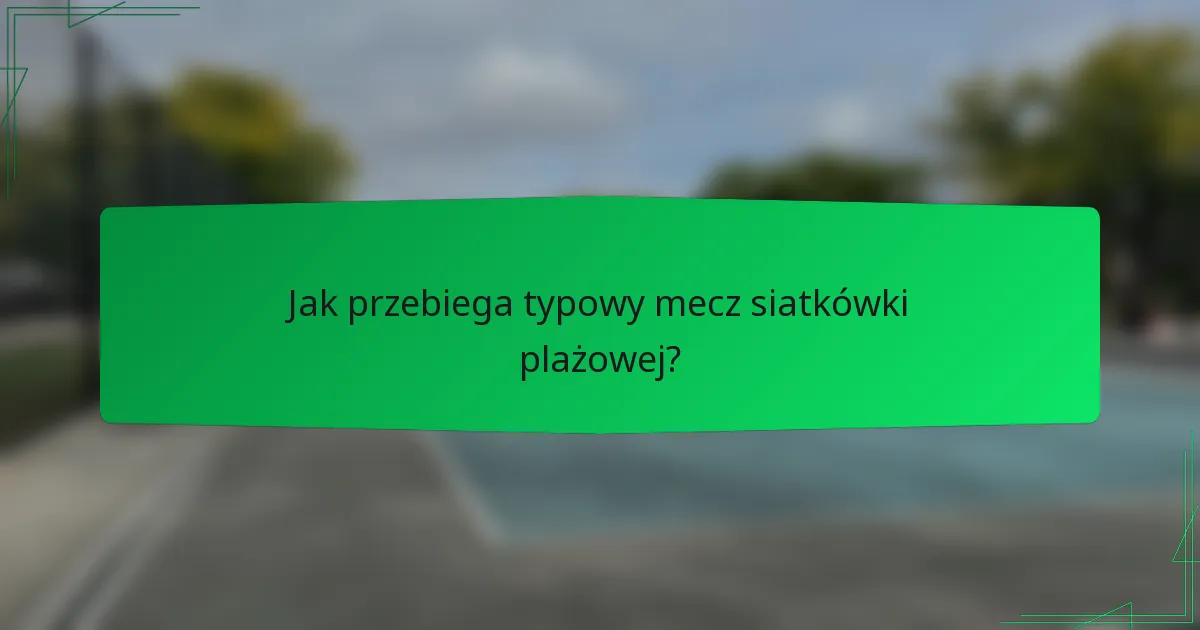 Jak przebiega typowy mecz siatkówki plażowej?
