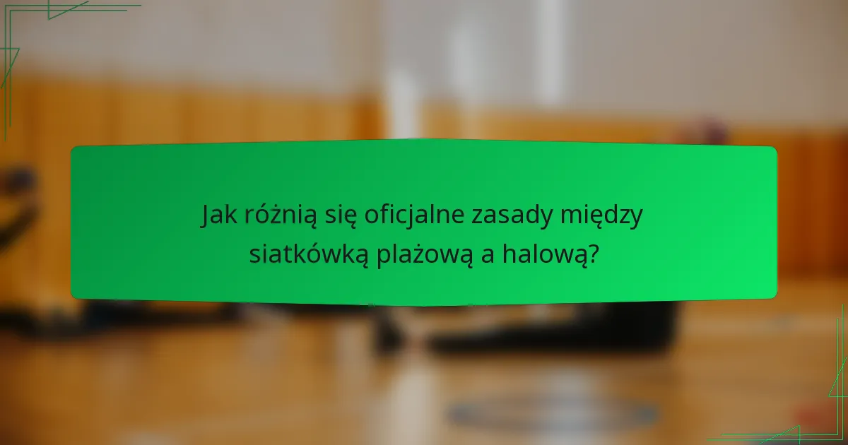 Jak różnią się oficjalne zasady między siatkówką plażową a halową?