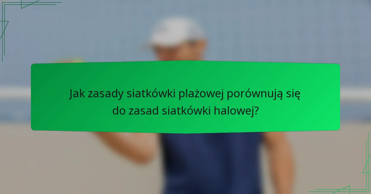 Jak zasady siatkówki plażowej porównują się do zasad siatkówki halowej?