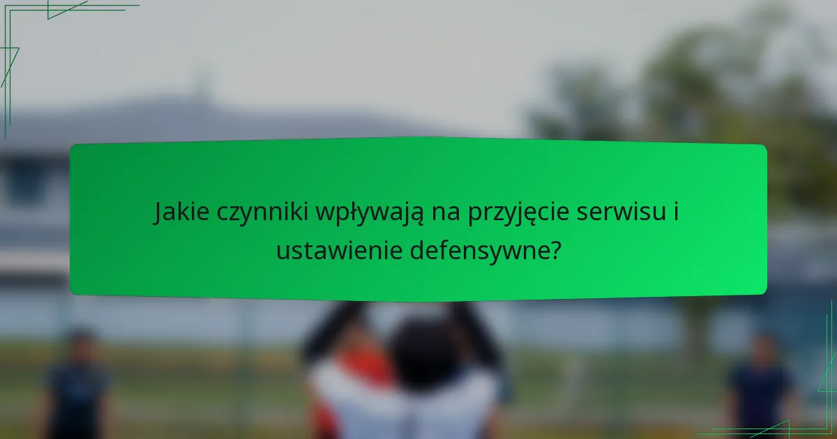 Jakie czynniki wpływają na przyjęcie serwisu i ustawienie defensywne?