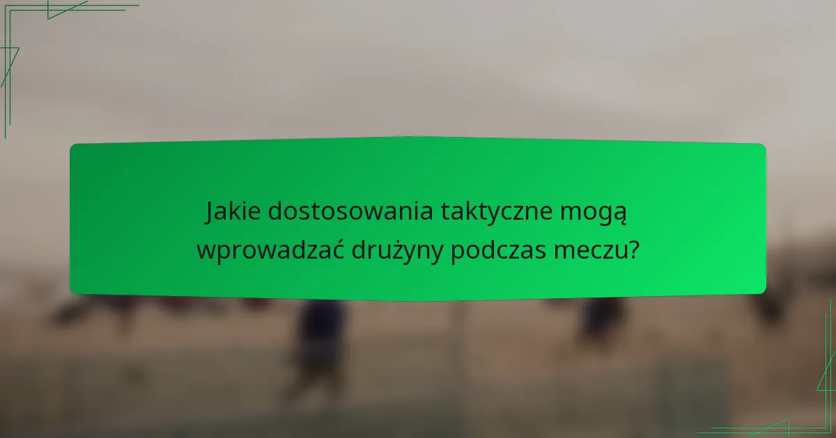 Jakie dostosowania taktyczne mogą wprowadzać drużyny podczas meczu?