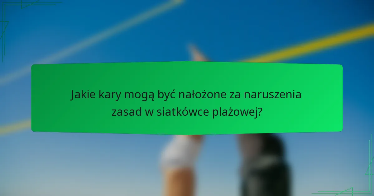 Jakie kary mogą być nałożone za naruszenia zasad w siatkówce plażowej?