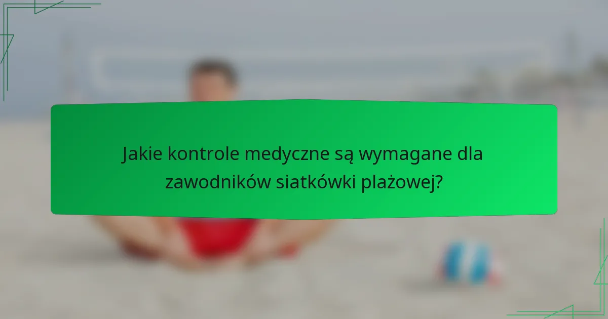 Jakie kontrole medyczne są wymagane dla zawodników siatkówki plażowej?