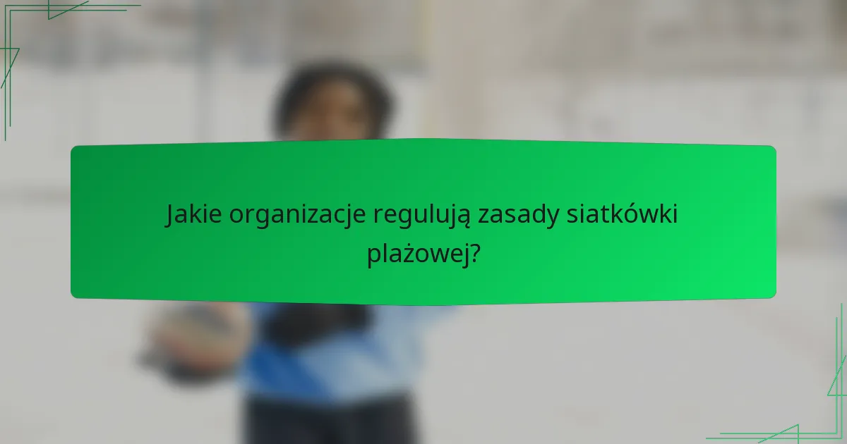 Jakie organizacje regulują zasady siatkówki plażowej?