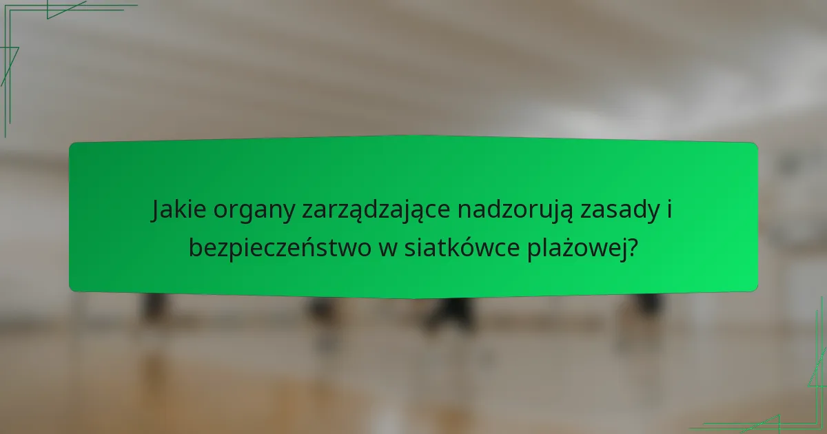 Jakie organy zarządzające nadzorują zasady i bezpieczeństwo w siatkówce plażowej?