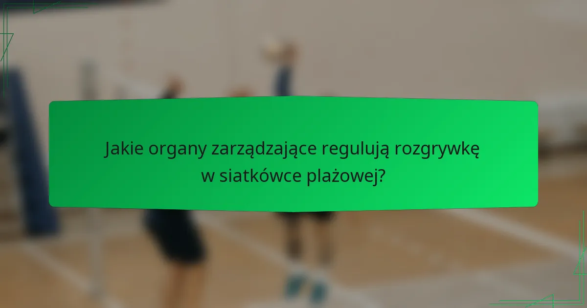 Jakie organy zarządzające regulują rozgrywkę w siatkówce plażowej?