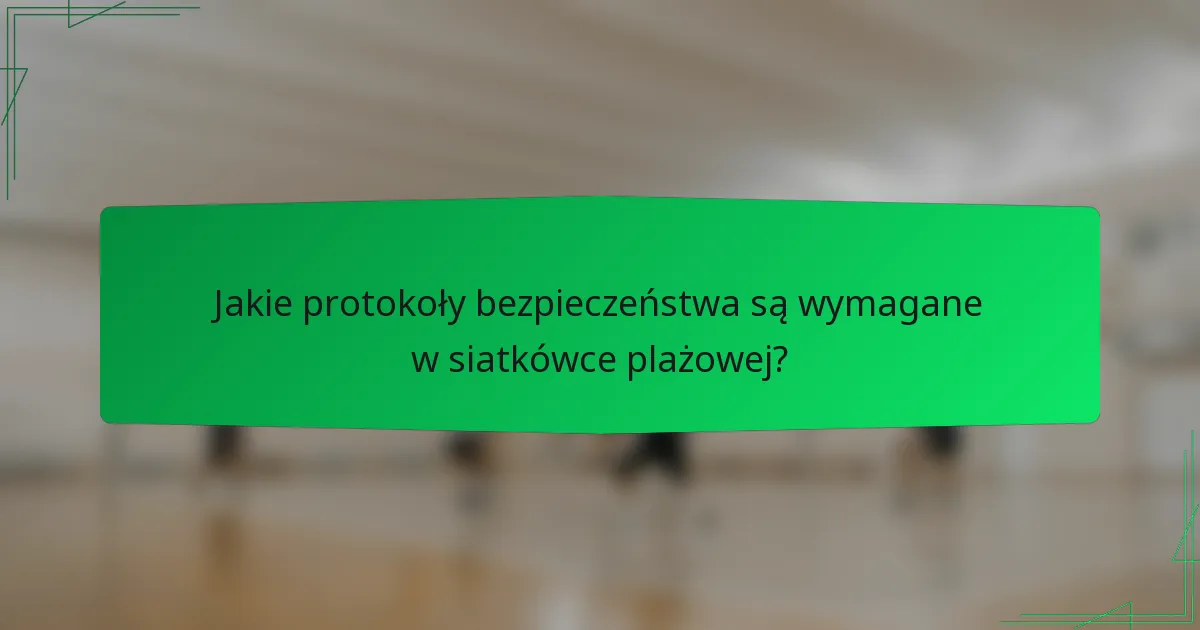 Jakie protokoły bezpieczeństwa są wymagane w siatkówce plażowej?