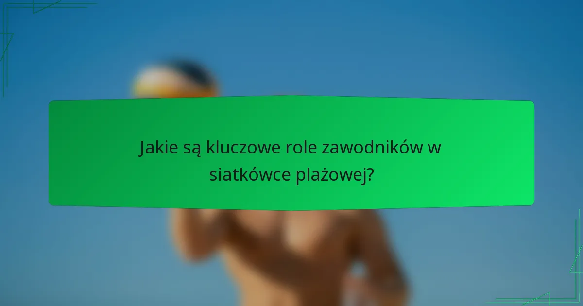 Jakie są kluczowe role zawodników w siatkówce plażowej?