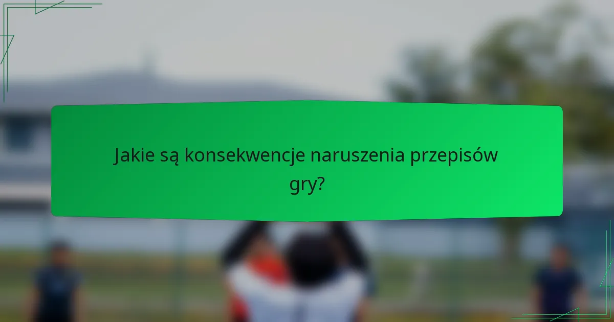 Jakie są konsekwencje naruszenia przepisów gry?