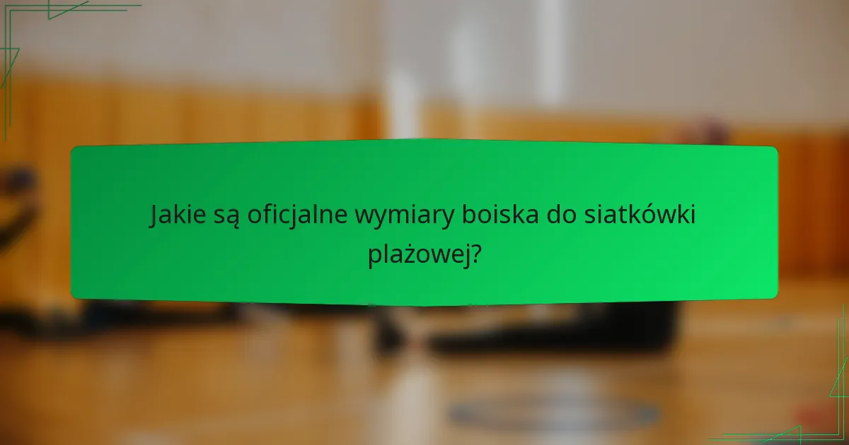 Jakie są oficjalne wymiary boiska do siatkówki plażowej?