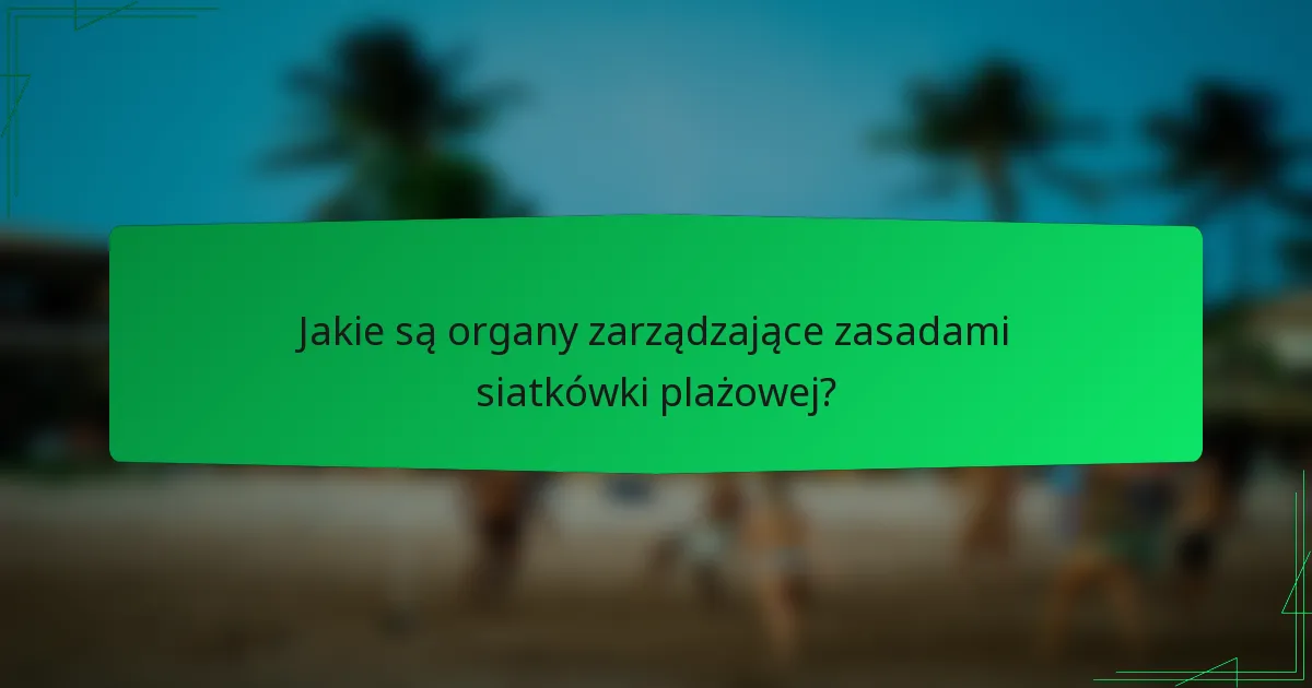Jakie są organy zarządzające zasadami siatkówki plażowej?