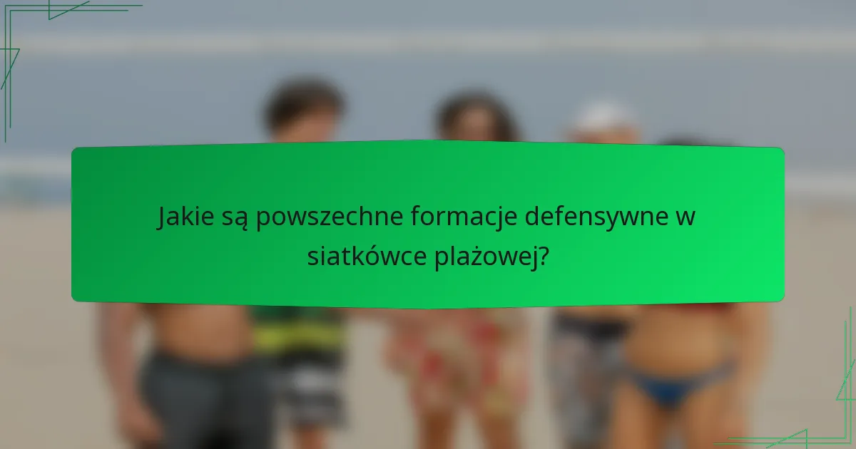 Jakie są powszechne formacje defensywne w siatkówce plażowej?