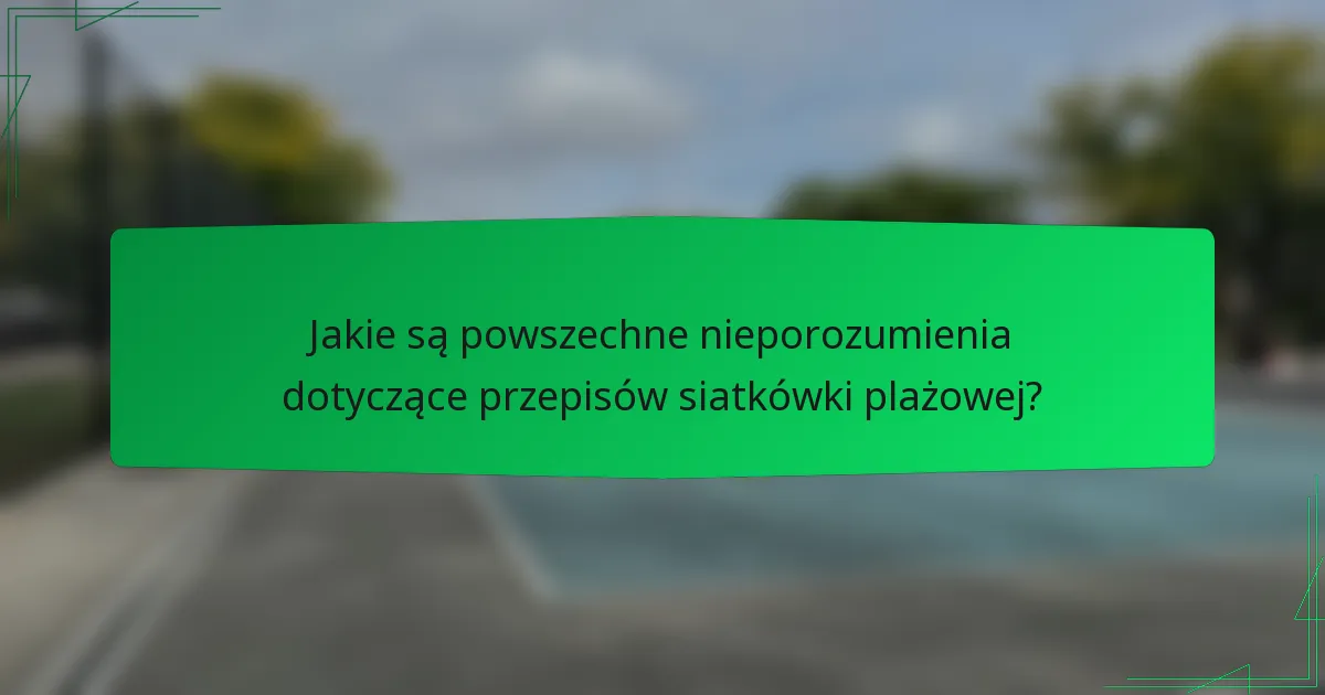 Jakie są powszechne nieporozumienia dotyczące przepisów siatkówki plażowej?