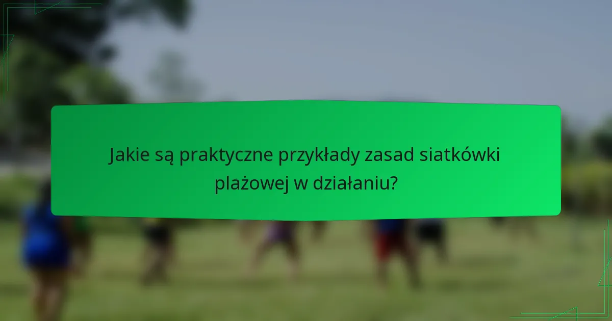 Jakie są praktyczne przykłady zasad siatkówki plażowej w działaniu?