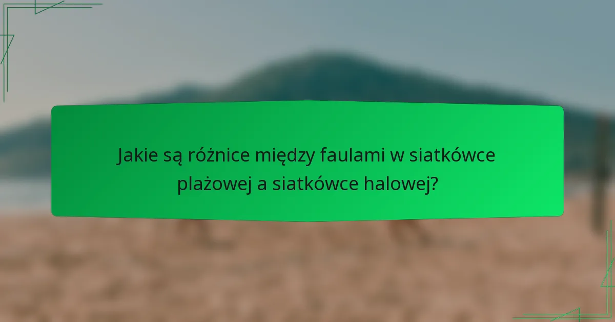 Jakie są różnice między faulami w siatkówce plażowej a siatkówce halowej?