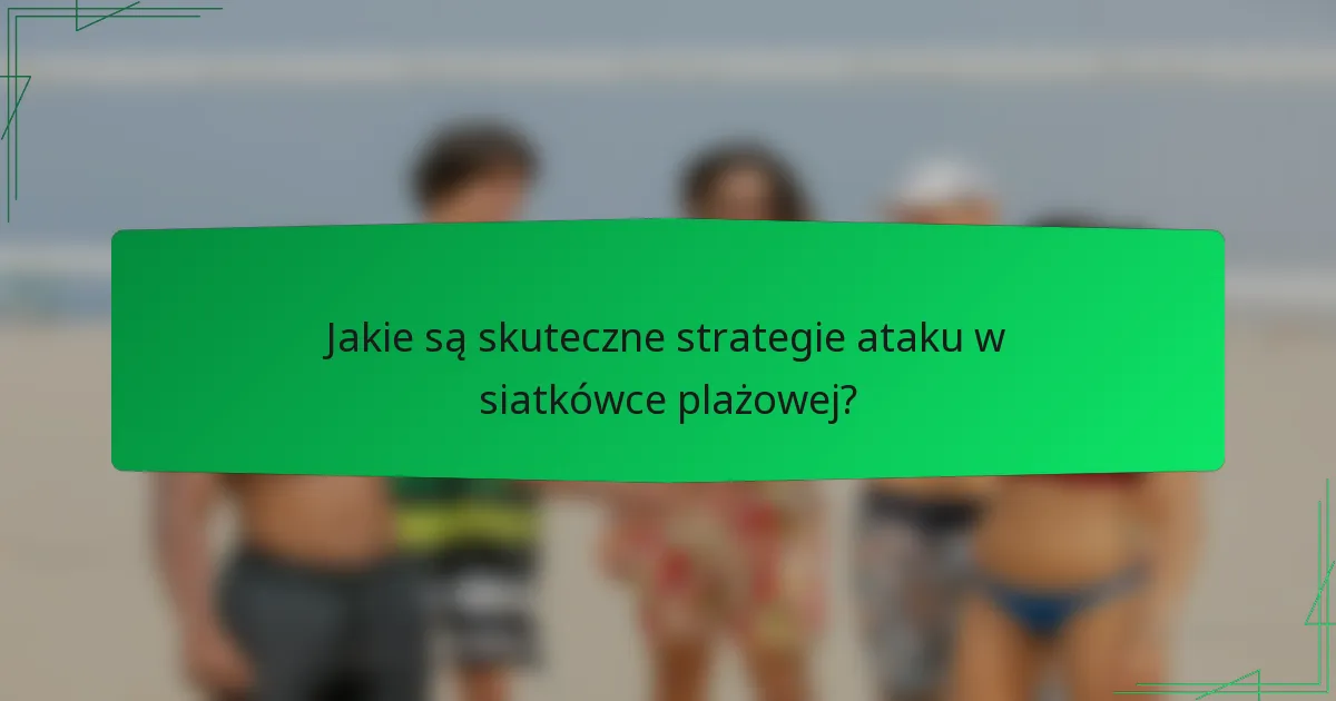 Jakie są skuteczne strategie ataku w siatkówce plażowej?