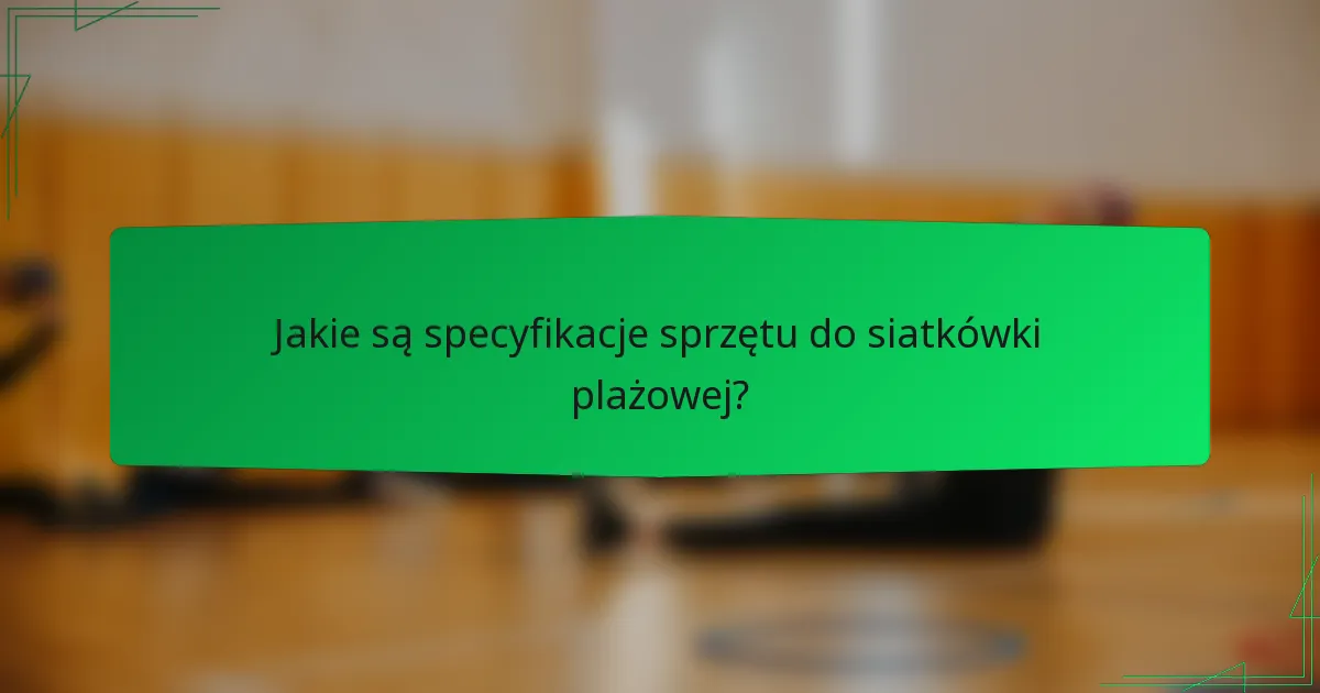 Jakie są specyfikacje sprzętu do siatkówki plażowej?