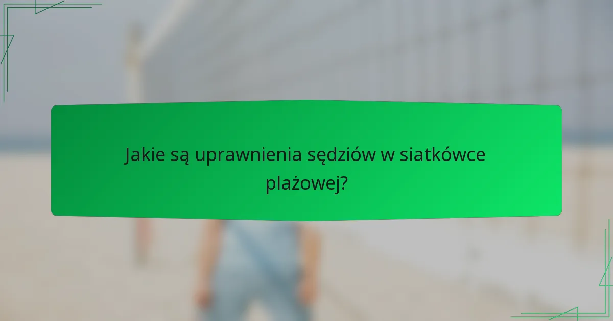 Jakie są uprawnienia sędziów w siatkówce plażowej?