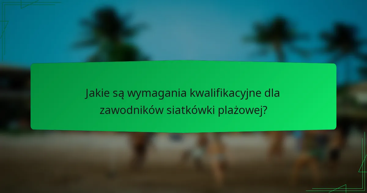 Jakie są wymagania kwalifikacyjne dla zawodników siatkówki plażowej?