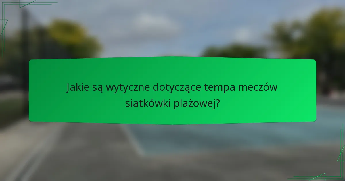 Jakie są wytyczne dotyczące tempa meczów siatkówki plażowej?