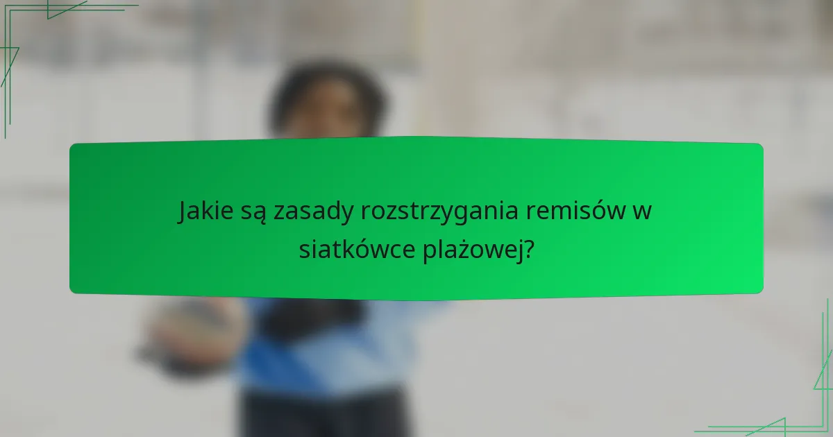 Jakie są zasady rozstrzygania remisów w siatkówce plażowej?