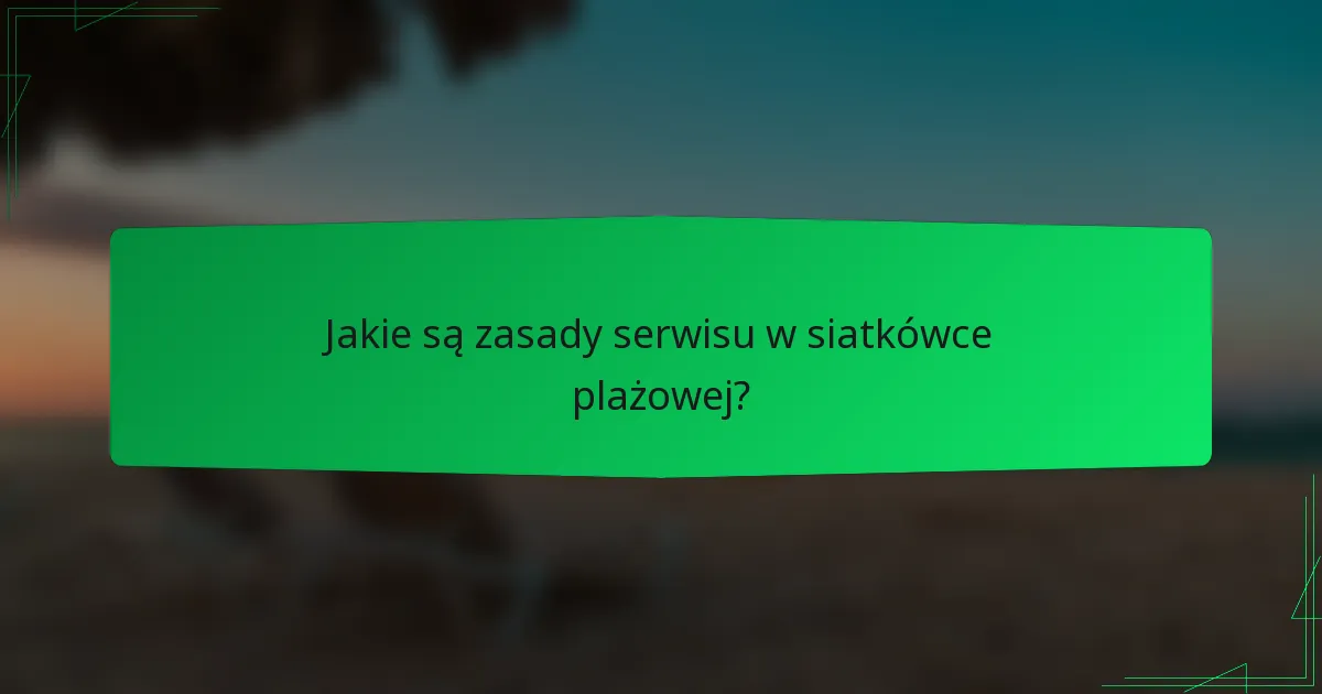 Jakie są zasady serwisu w siatkówce plażowej?
