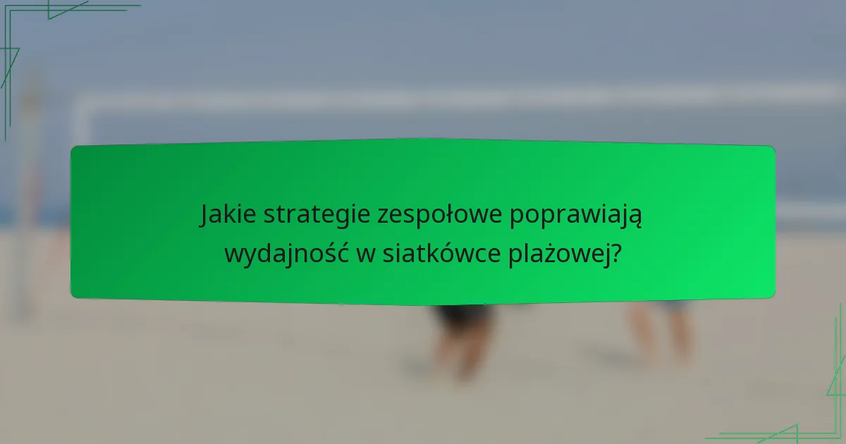 Jakie strategie zespołowe poprawiają wydajność w siatkówce plażowej?