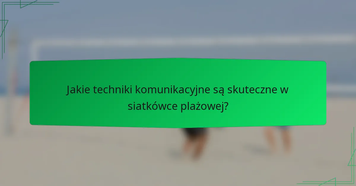 Jakie techniki komunikacyjne są skuteczne w siatkówce plażowej?
