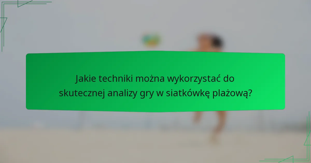 Jakie techniki można wykorzystać do skutecznej analizy gry w siatkówkę plażową?